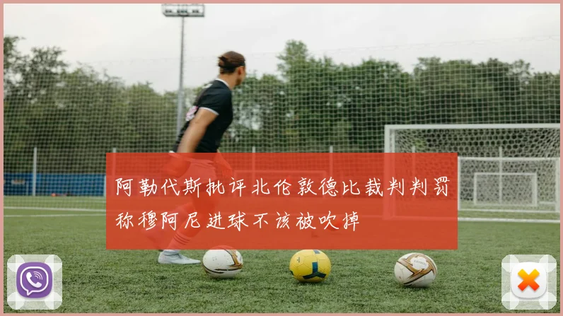 阿勒代斯批评北伦敦德比裁判判罚称穆阿尼进球不该被吹掉