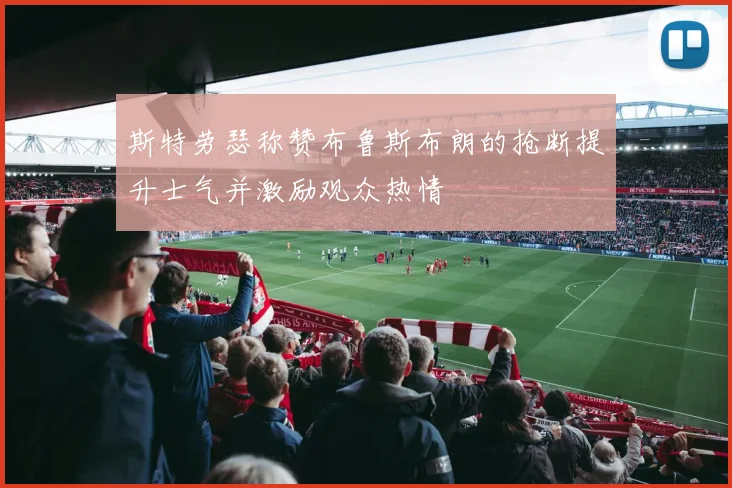 斯特劳瑟称赞布鲁斯布朗的抢断提升士气并激励观众热情