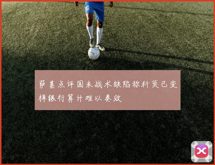 萨基点评国米战术缺陷称科莫已变样银行算计难以奏效