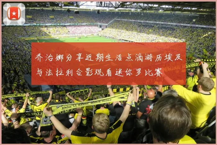 乔治娜分享近期生活点滴游历埃及与法拉利合影观看迷你罗比赛