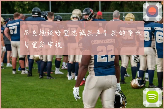 尼克杨谈哈登忠诚发声引发的争议与重新审视
