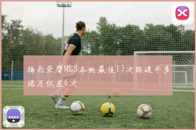 梅西荣膺MLS本轮最佳13次距追平多诺万仅差6次