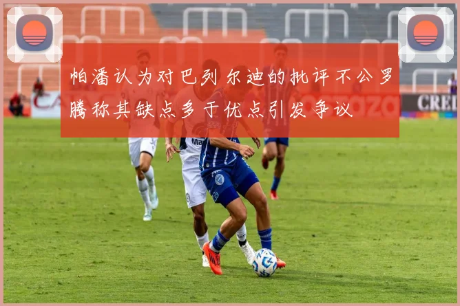 帕潘认为对巴列尔迪的批评不公罗腾称其缺点多于优点引发争议