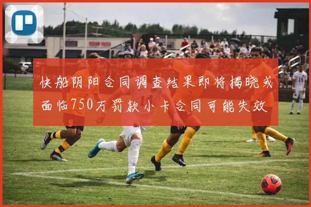 快船阴阳合同调查结果即将揭晓或面临750万罚款小卡合同可能失效